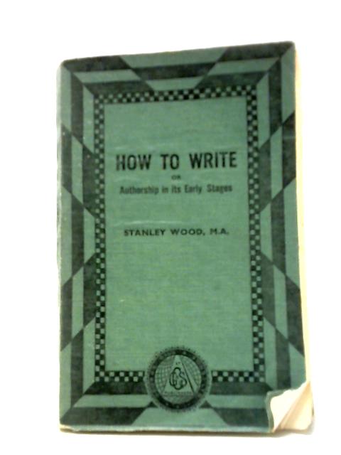 How to Write Or Authorship in its Early Stages By Stanley Wood