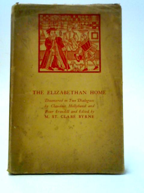 The Elizabethan Home - Discovered In Two Dialogues By Claudius Hollyband & Peter Erondell By M. St. Clare Byrne