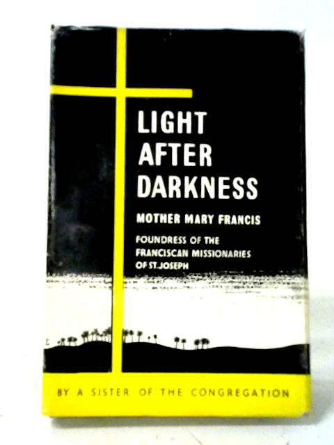 Light After Darkness: Mother Mary Francis (Alice Ingham), Foundress Of The Franciscan Missionaries Of St. Joseph, 1830-1890 By Anon