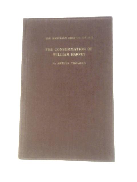 The Consummation Of William Harvey: The Harveian Oration 1961 By Sir Arthur Thomson