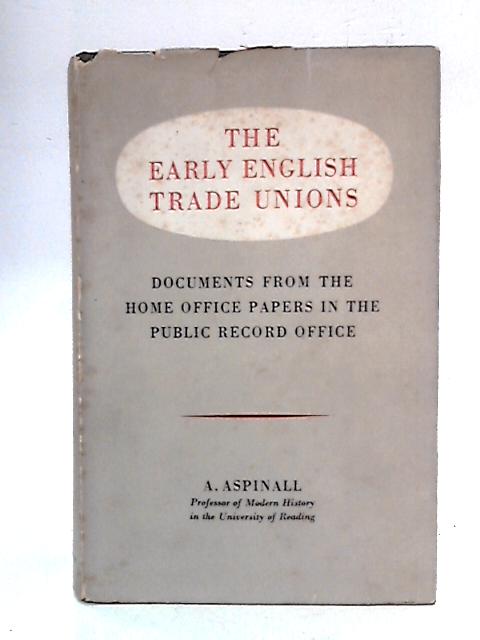 The Early English Trade Unions: Documents From Home Office Papers By A. Aspinall
