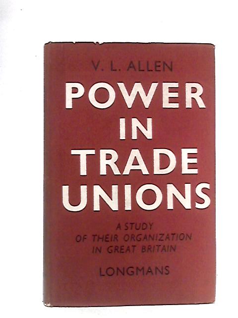 Power In Trade Unions: A Study Of Their Organization In Great Britain By V.L. Allen