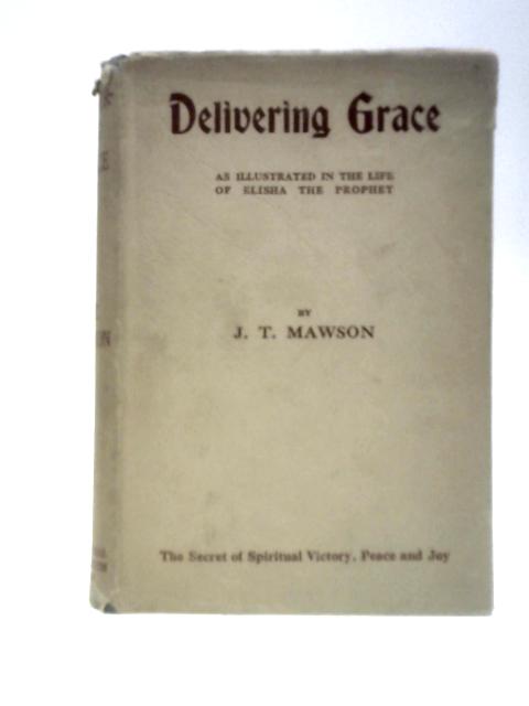 Delivering Grace, As Illustrated In The Words And Ways Of The Prophet Elisha von J. T. Mawson