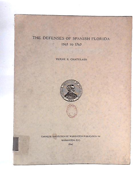 The Defenses Of Spanish Florida, 1565 to 1763 By Verne E. Chatelain