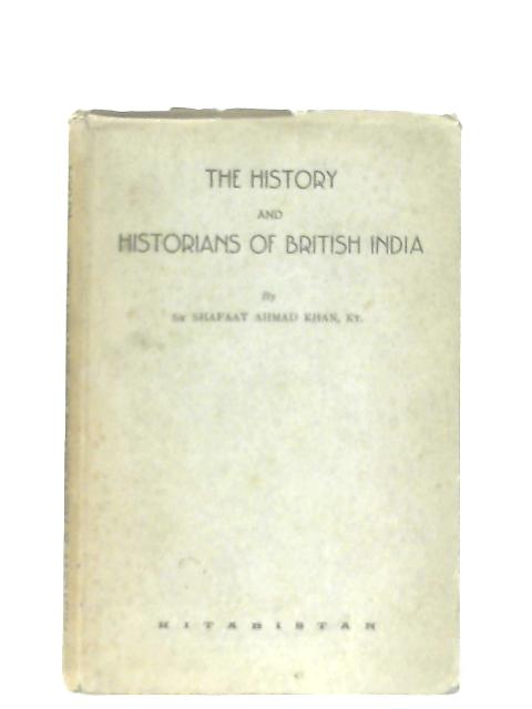 The History and Historians of British India By Shafaat Ahmad Khan