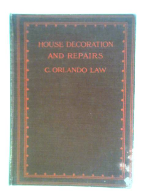 House Decoration and Repairs a Practical Treatise for Householders, Craftsmen, Amateurs, and Others Interested in House Property By C. Orlando Law