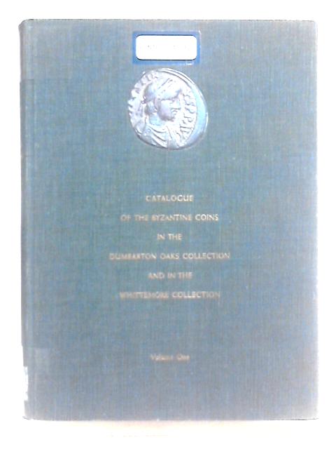 Catalogue of the Byzantine Coins in the Dumbarton Oaks Collection and in the Whittemore Collection Vol.One By Alfred R Bellinger