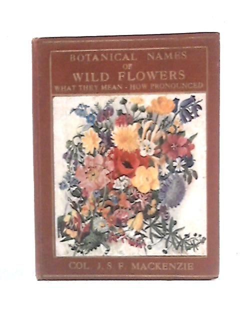 Botanical Names of the Wild Flowers: What They Mean; How Pronounced par J. S. F. Mackenzie