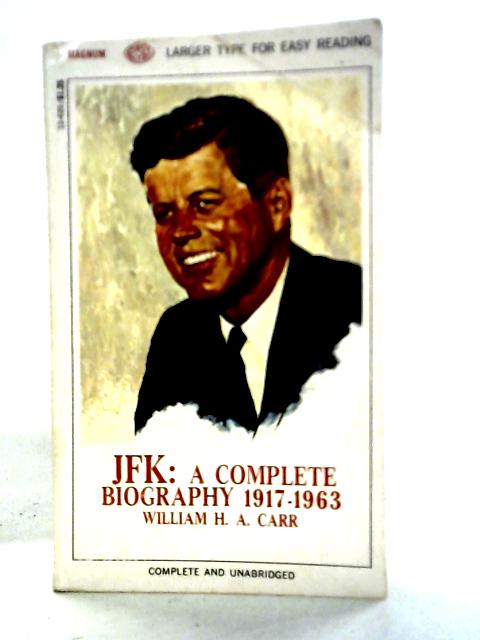 JFK: A Complete Biography 1917 - 1963 By William H. A. Carr