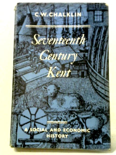 Seventeenth-Century Kent: A Social and Economic History By C. W. Chalklin