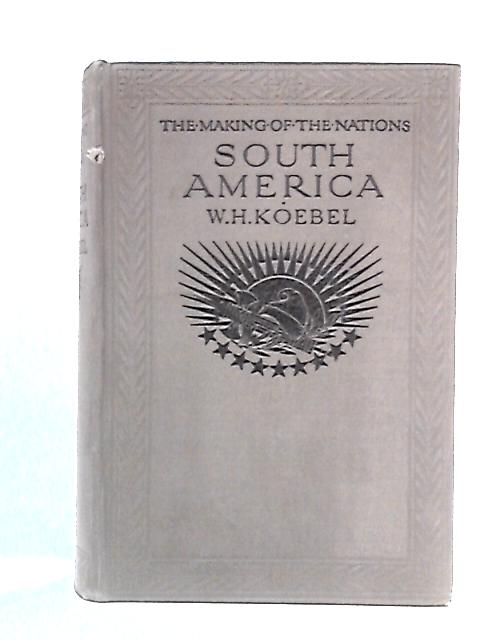 South America: The Making Of The Nations von W.H. Koebel