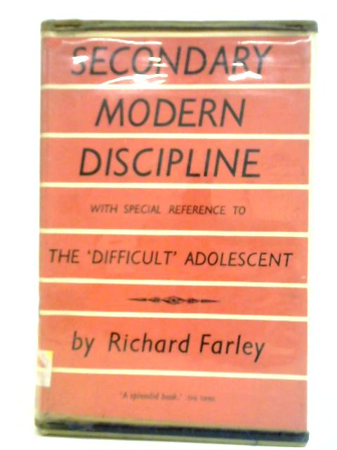 Secondary Modern Discipline: With Special Reference to the Difficult Adolescent in the Socially Depressed Industrial Areas. By Richard Farley