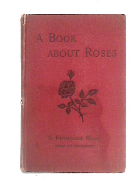 A Book About Roses: How To Grow And Show Them By S. Reynolds Hole