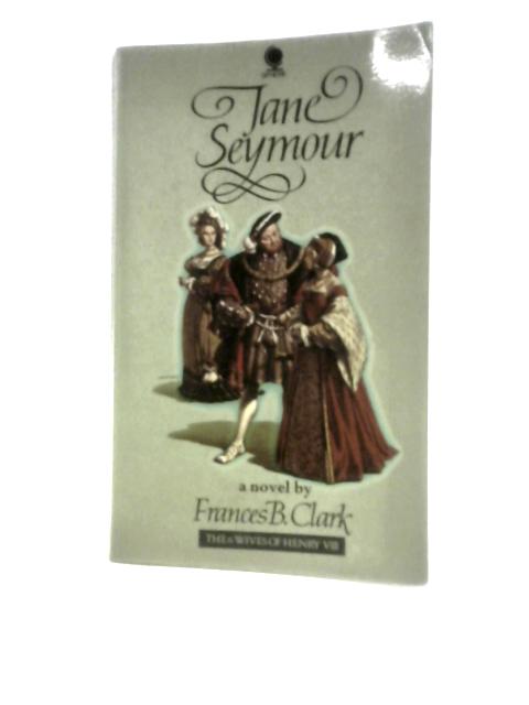Jane Seymour (Mistress Jane Seymour) (Six Wives of Henry VIII Series) By Frances Betty Clark
