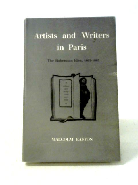 Artists And Writers In Paris: The Bohemian Idea, 1803-1867 By Malcolm Easton