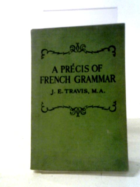 A Precis of French Grammar By J. E. Travis