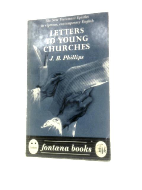 Letters to Young Churches a New Translation of the New Testament Epistles By J.B.Phillips