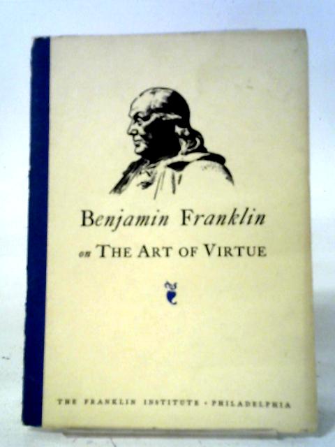 Benjamin Franklin on the Art of Virtue By Benjamin Franklin