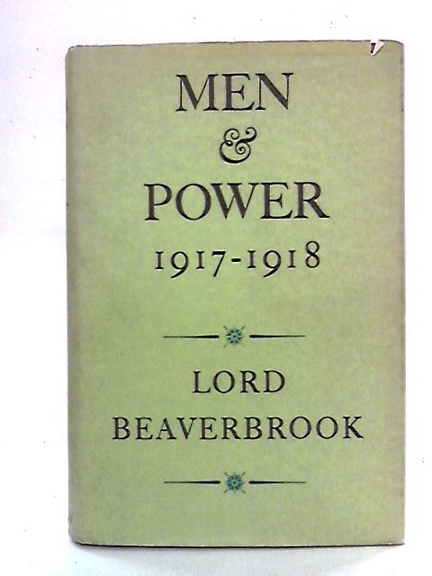 Men and Power: 1917-1918 By Lord Beaverbrook