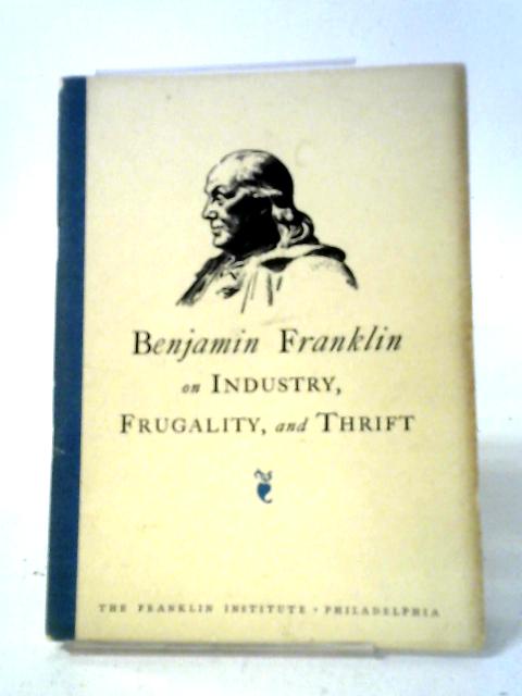 Benjamin Franklin on Industry, Frugality and Thrift By Benjamin Franklin