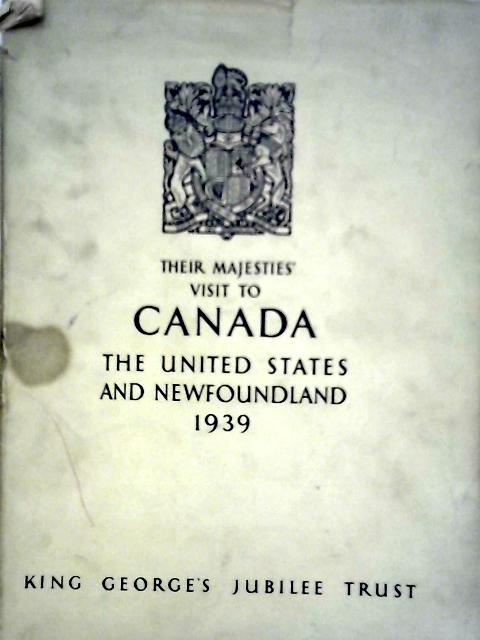 Their Majesties Visit to Canada, The United States and Newfoundland. May 17 - June 17, 1939 By Various