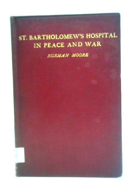 St Bartholomew's Hospital in Peace and War By Norman Moore