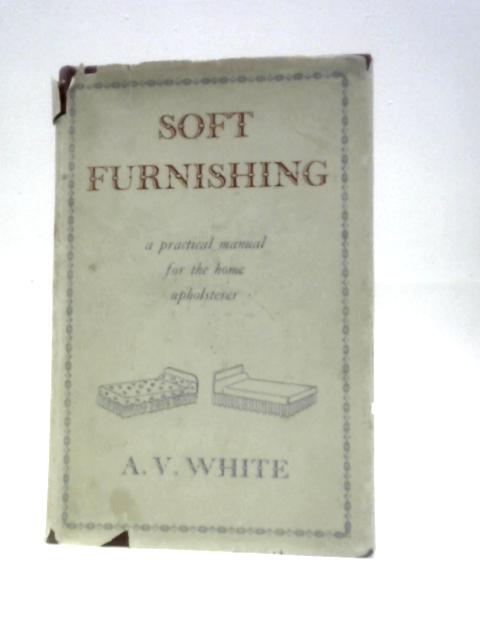 Soft Furnishing: A Practical Manual For The Home Upholsterer von A.V.White