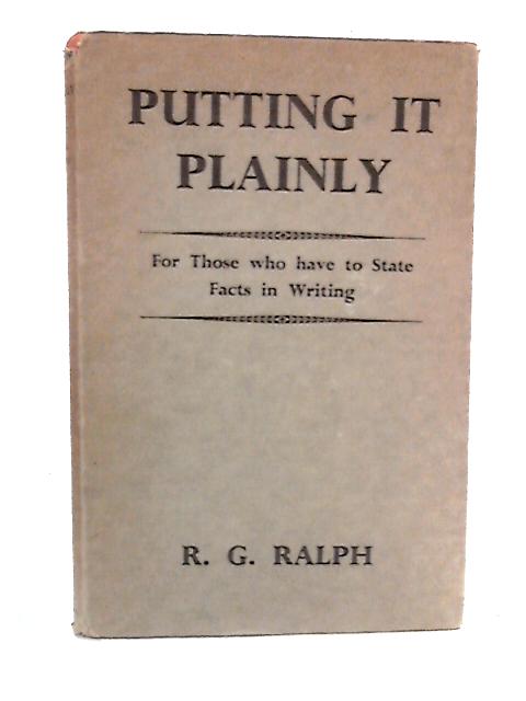 Putting It Plainly: For Those Who Have To State Facts In Writing von R.G. Ralph