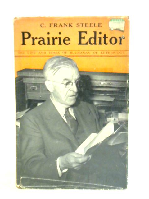 Prairie Editor: The Life And Times Of Buchanan Of Lethbridge von Charles Frank Steele
