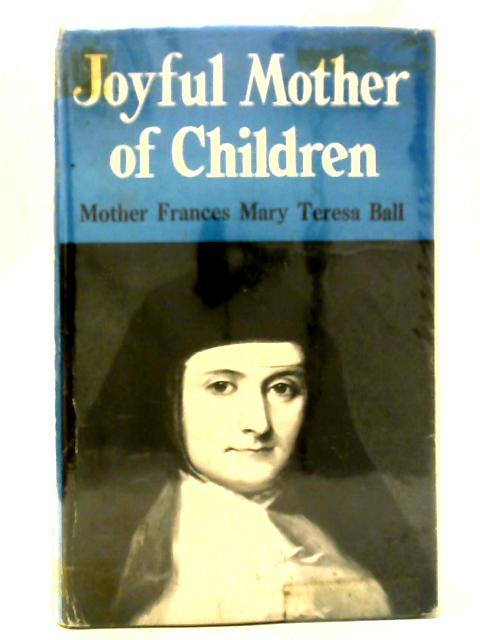 Joyful Mother of Children - Mother Frances Mary Teresa Ball By A Loreto Sister