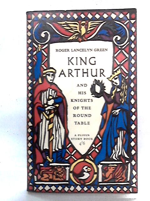 King Arthur And His Knights of the Round Table By Roger Lancelyn Green