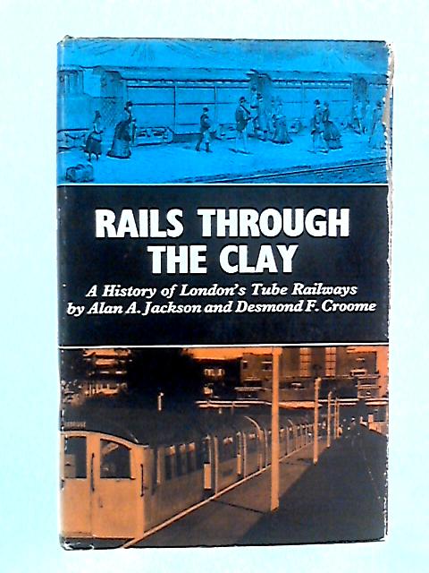 Rails Through the Clay: A History of London's Tube Railways By Alan A. Jackson and Desmond F. Croome