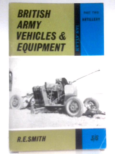 British Army Vehicles & Equipment. Part 2, Artillery By R. E. Smith