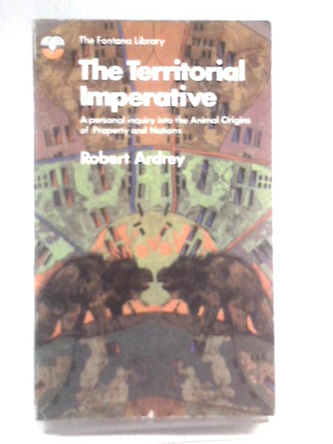 The Territorial Imperative: a Personal Enquiry Into the Animal Origins of Property and Nations By Robert Ardrey
