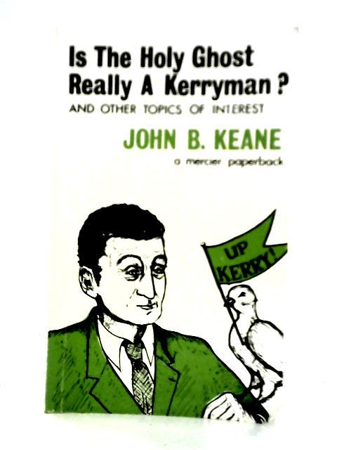 Is the Holy Ghost Really and Kerryman? and Other Topics of Interest By John B. Keane