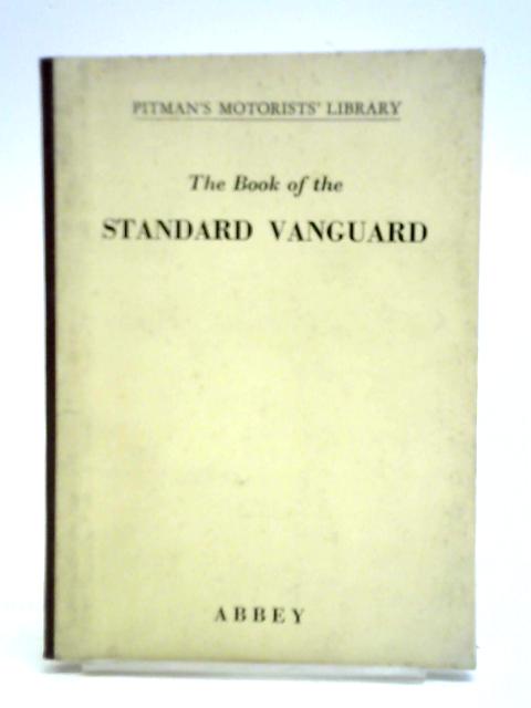 The Book Of The Standard Vanguard: A Practical Handbook Covering All Series 1,2 And 3 Models 1958 By Staton Abbey