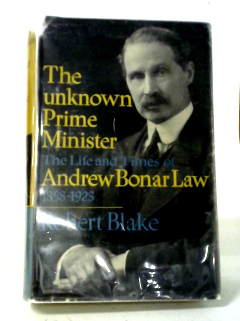 The Unknown Prime Minister: The Life And Time Of Andrew Bonar Law 1858-1923 By Robert Blake