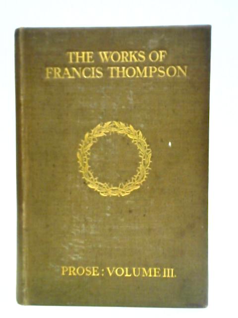 The Works Of Francis Thompson, Volume III: Prose By Francis Thompsom