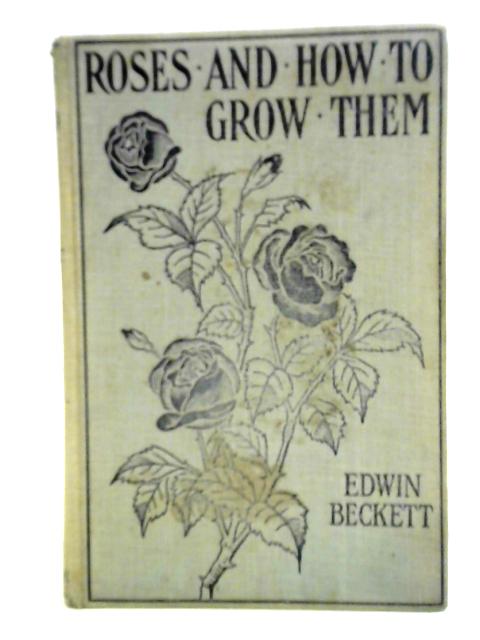Roses and How to Grow Them By Edwin Beckett