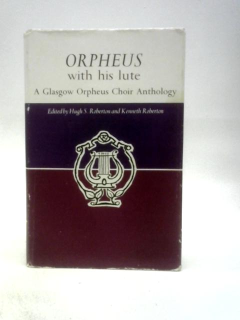 Orpheus With His Lute: A Glasgow Orpheus Choir Anthology By Hugh S.Roberton Kenneth Roberton (Eds.)