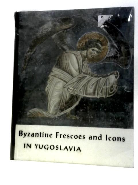 Byzantine Frescoes and Icons in Yugoslavia By Oto Bihalji-Merin