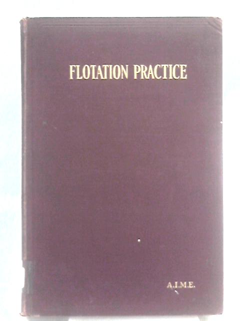 Flotation Practice: Papers And Discussions Presented At Meetings Held At Salt Lake City, August 1927 And New York, February 1928 By A.I.M.E