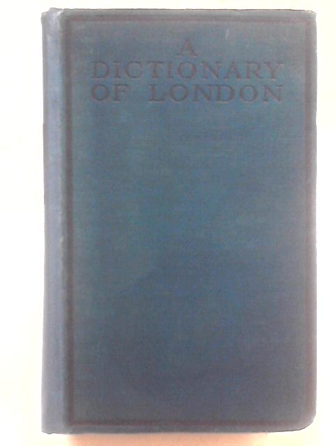 A Dictionary of London. Being Notes Topographical and Historical Relating to the Streets and Principal Buildings in the City of London. By Henry A Harben