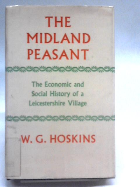 The Midland Peasant. The Economic and Social History of a Leicestershire Village By W. G. Hoskins