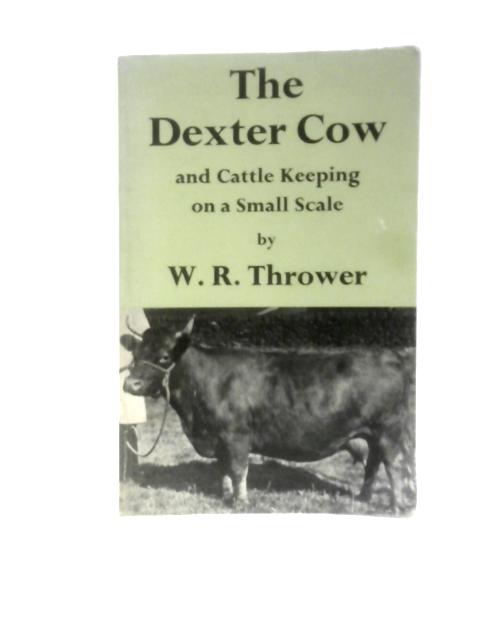 The Dexter Cow and Cattle Keeping on a Small Scale par W.R.Thrower