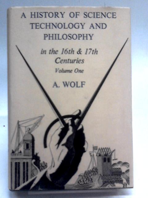 A History Of Science, Technology, And Philosophy In The 16th & 17th Centuries: Vol. I von A. Wolf