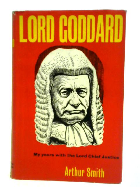 Lord Goddard - My Years with the Lord Chief Justice von Arthur Smith