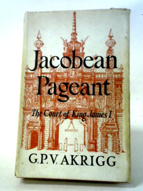 Jacobean Pageant: The Court of King James I von G. P. V. Akrigg
