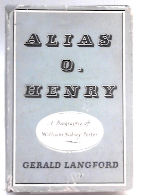 Alias O. Henry: A Biography of William Sidney Porter von Gerald Langford