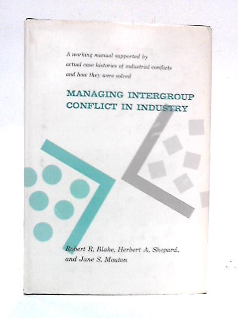 Managing Intergroup Conflict in Industry By Robert R. Blake et al